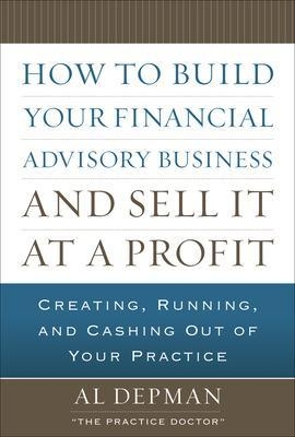 How to Build Your Financial Advisory Business and Sell It at a Profit - Al Depman