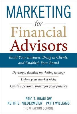 Marketing for Financial Advisors: Build Your Business by Establishing Your Brand, Knowing Your Clients and Creating a Marketing Plan - Eric Bradlow, Keith Niedermeier, Patti Williams