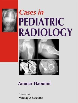 Cases in Pediatric Radiology - Ammar Haouimi