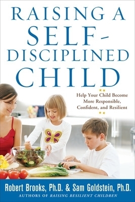 Raising a Self-Disciplined Child: Help Your Child Become More Responsible, Confident, and Resilient - Robert Brooks, Sam Goldstein
