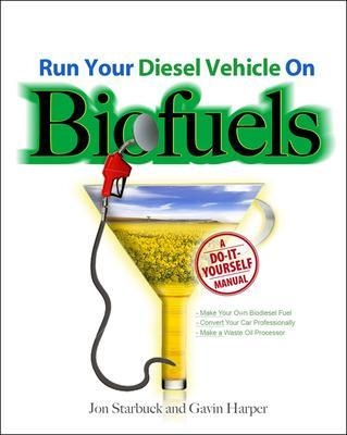 Run Your Diesel Vehicle on Biofuels: A Do-It-Yourself Manual - Jon Starbuck, Gavin Harper