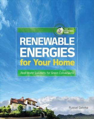 Renewable Energies for Your Home: Real-World Solutions for Green Conversions - Russel Gehrke