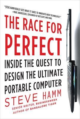 The Race for Perfect:  Inside the Quest to Design the Ultimate Portable Computer - Steve Hamm