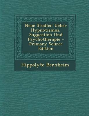 Neue Studien Ueber Hypnotismus, Suggestion Und Psychotherapie - Hippolyte Bernheim