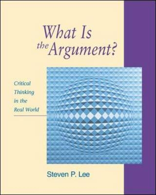 What is the Argument?: Critical Thinking in the Real World with Free Critical Thinking PowerWeb - Steven P. Lee