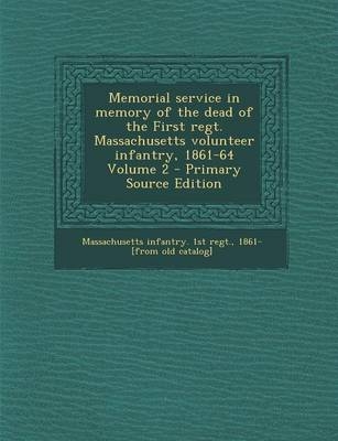 Memorial Service in Memory of the Dead of the First Regt. Massachusetts Volunteer Infantry, 1861-64 Volume 2 - Primary Source Edition - 