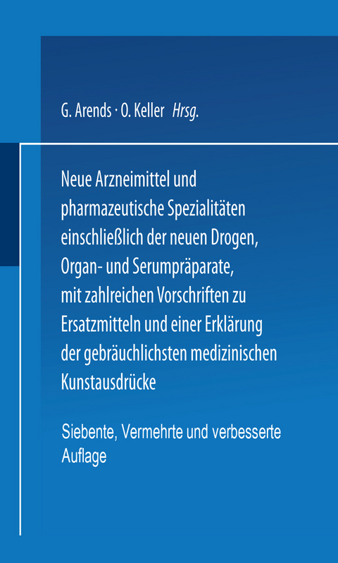 Neue Arzneimittel und Pharmazeutische Spezialitäten einschließlich der neuen Drogen, Organ- und Serumpräparate, mit zahlreichen Vorschriften zu Ersatzmitteln und einer Erklärung der gebräuchlichsten medizinischen Kunstausdrücke - G. Arends, O. Keller