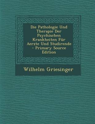 Die Pathologie Und Therapie Der Psychischen Krankheiten Fur Aerzte Und Studirende - Wilhelm Griesinger