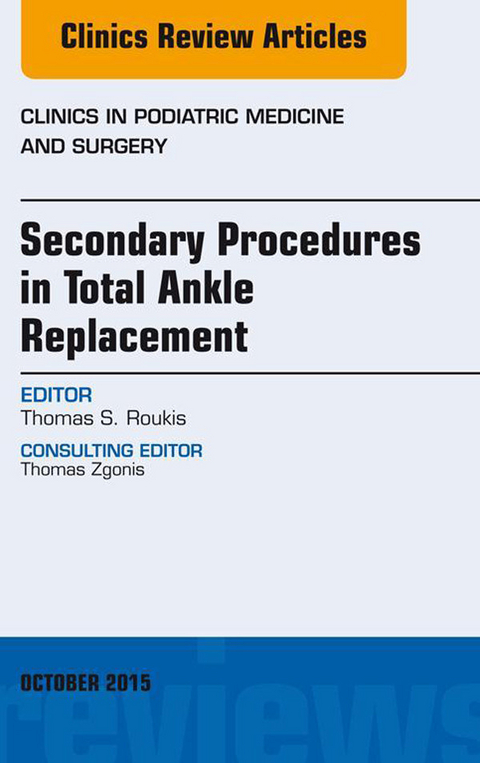 Secondary Procedures in Total Ankle Replacement, An Issue of Clinics in Podiatric Medicine and Surgery -  Thomas S. Roukis