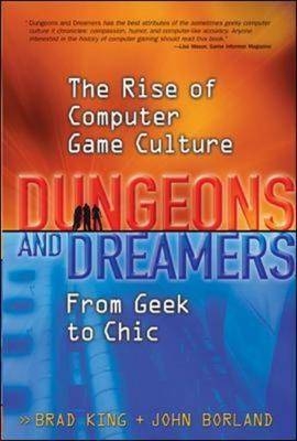 Dungeons and Dreamers: The Rise of Computer Game Culture from Geek to Chic - Brad King, John Borland