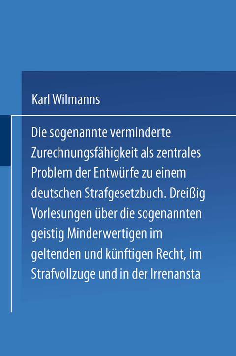 Die sogenannte verminderte Zurechnungsfähigkeit als zentrales Problem der Entwürfe zu einem Deutschen Strafgesetzbuch - Karl Wilmanns