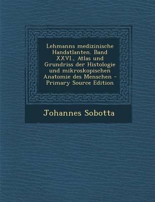 Lehmanns Medizinische Handatlanten. Band XXVI., Atlas Und Grundriss Der Histologie Und Mikroskopischen Anatomie Des Menschen - Johannes Sobotta