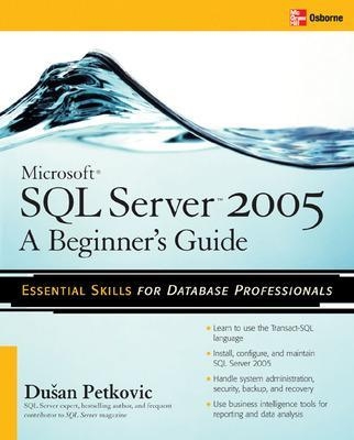 Microsoft SQL Server 2005: A Beginner''s Guide - Dusan Petkovic