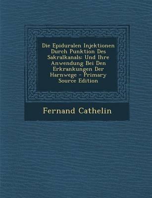 Die Epiduralen Injektionen Durch Punktion Des Sakralkanals - Fernand Cathelin