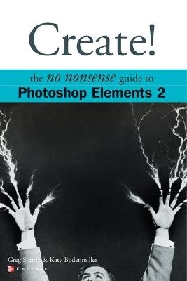 Create! The No Nonsense Guide to Photoshop Elements 2 - Katy Bodenmiller, Greg Simsic