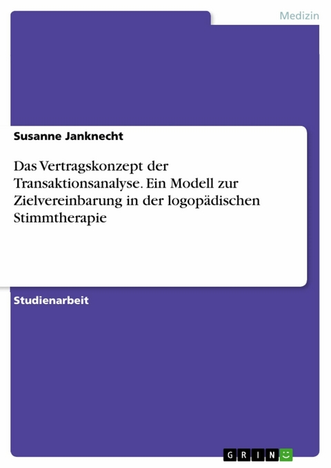 Das Vertragskonzept der Transaktionsanalyse. Ein Modell zur Zielvereinbarung in der logopädischen Stimmtherapie - Susanne Janknecht