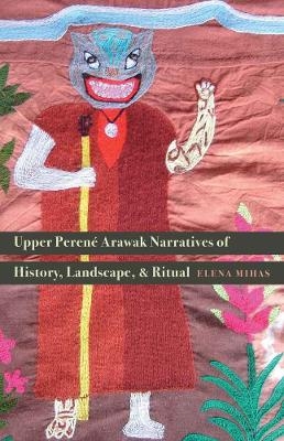 Upper Perené Arawak Narratives of History, Landscape, and Ritual - Elena Mihas