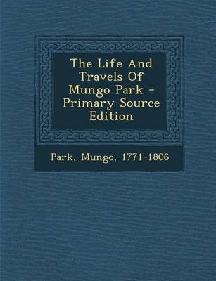 The Life and Travels of Mungo Park - Mungo Park