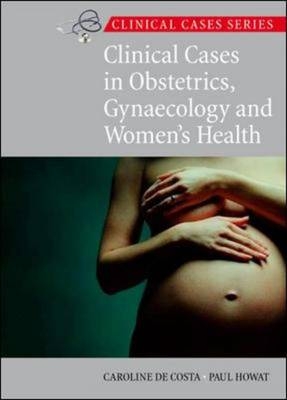 Clinical Cases in Obstetrics, Gynaecology and Women's Health - Caroline de Costa, Paul Howat