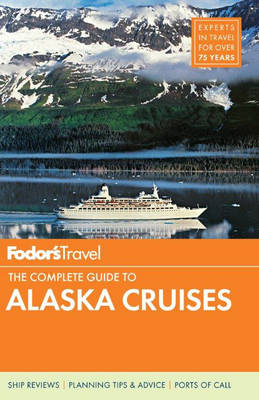 Fodor's the Complete Guide to Alaska Cruises -  Fodor Travel Publications