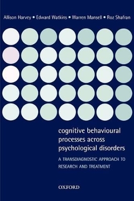 Cognitive Behavioural Processes across Psychological Disorders - Allison Harvey, Edward Watkins, Warren Mansell, Roz Shafran