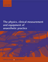 The Physics, Clinical Measurement and Equipment of Anaesthetic Practice - Patrick Magee, Mark Tooley