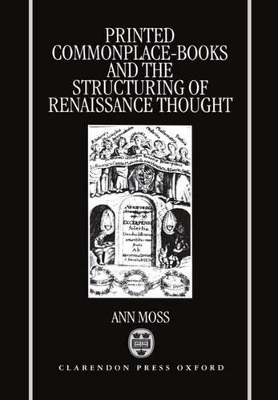 Printed Commonplace-Books and the Structuring of Renaissance Thought - Ann Moss