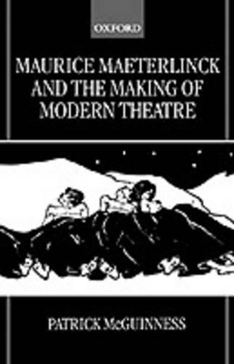 Maurice Maeterlinck and the Making of Modern Theatre - Patrick McGuinness