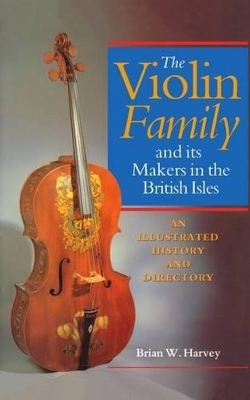 The Violin Family and its Makers in the British Isles - Brian W. Harvey