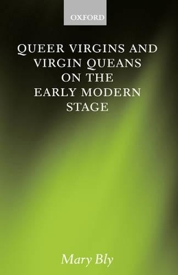 Queer Virgins and Virgin Queans on the Early Modern Stage - Mary Bly