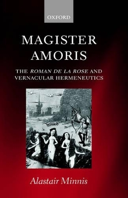Magister Amoris: The Roman de la Rose and Vernacular Hermeneutics - Alastair J. Minnis