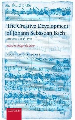 The Creative Development of J. S. Bach Volume 1: 1695-1717 - Richard D. P. Jones