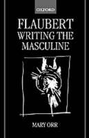 Flaubert: Writing the Masculine - Mary Orr