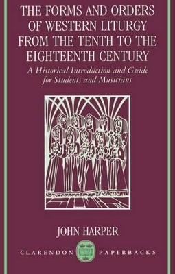 The Forms and Orders of Western Liturgy from the Tenth to the Eighteenth Century - John Harper