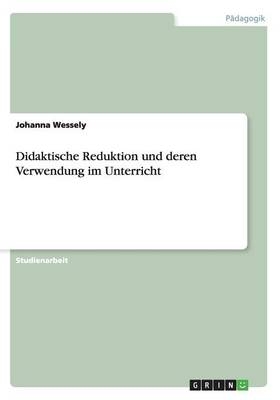 Didaktische Reduktion und deren Verwendung im Unterricht - Johanna Wessely