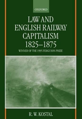 Law and English Railway Capitalism 1825-1875 - R. W. Kostal