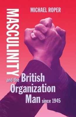 Masculinity and the British Organization Man since 1945 - Michael Roper