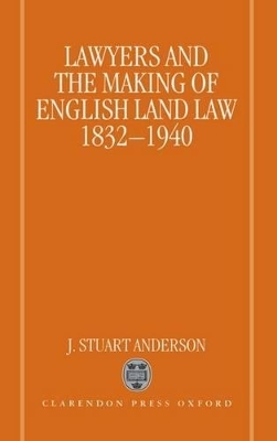 Lawyers and the Making of English Land Law 1832-1940 - J. Stuart Anderson