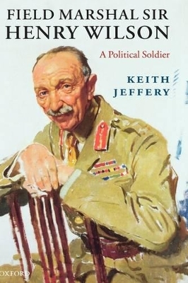 Field Marshal Sir Henry Wilson - Keith Jeffery