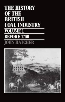 The History of the British Coal Industry: Volume 1: Before 1700 - John Hatcher