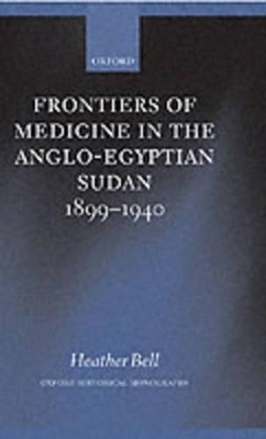 Frontiers of Medicine in the Anglo-Egyptian Sudan, 1899-1940 - Heather Bell