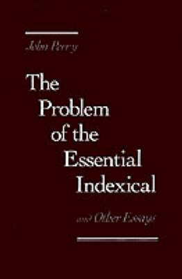 The Problem of the Essential Indexical and Other Essays - John Perry