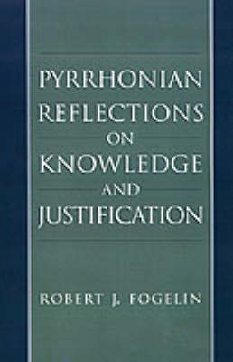 Pyrrhonian Reflections on Knowledge and Justification - Robert J. Fogelin