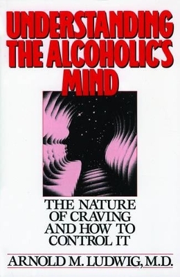 Understanding the Alcoholic's Mind - Arnold M. Ludwig