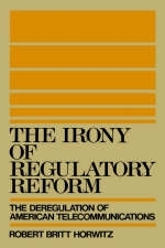 The Irony of Regulatory Reform - Robert Britt Horwitz