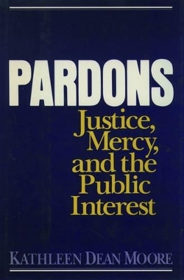 Pardons: Justice, Mercy, and the Public Interest - Kathleen Dean Moore