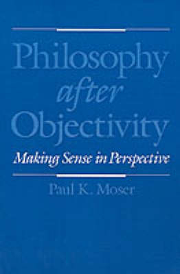 Philosophy after Objectivity - Paul K. Moser