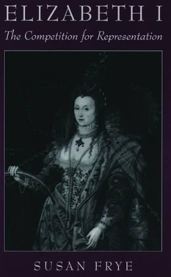 Elizabeth I: The Competition for Representation - Susan Frye