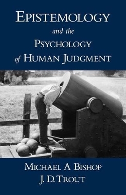 Epistemology and the Psychology of Human Judgment - Michael A Bishop, J. D. Trout