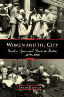 Women and the city: Gender, Space, and Power in Boston, 1870-1940 - Sarah Deutsch
